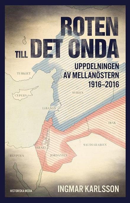 Cover for Karlsson Ingmar · Roten till det onda : uppdelningen av Mellanöstern 1916-2016 (Indbundet Bog) (2016)