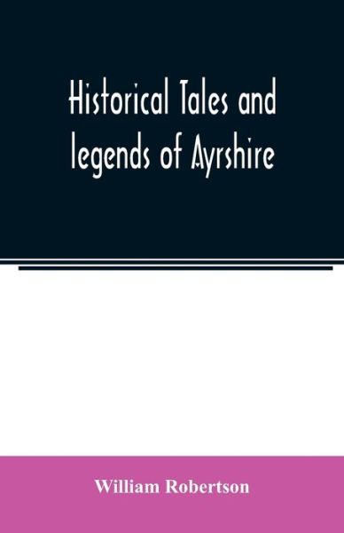 Cover for William Robertson · Historical tales and legends of Ayrshire (Taschenbuch) (2020)