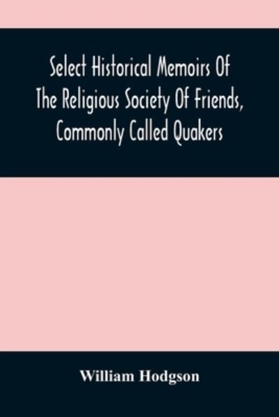Cover for William Hodgson · Select Historical Memoirs Of The Religious Society Of Friends, Commonly Called Quakers: Being A Succinct Account Of Their Character And Course During The Seventeenth And Eighteenth Centuries (Paperback Book) (2021)