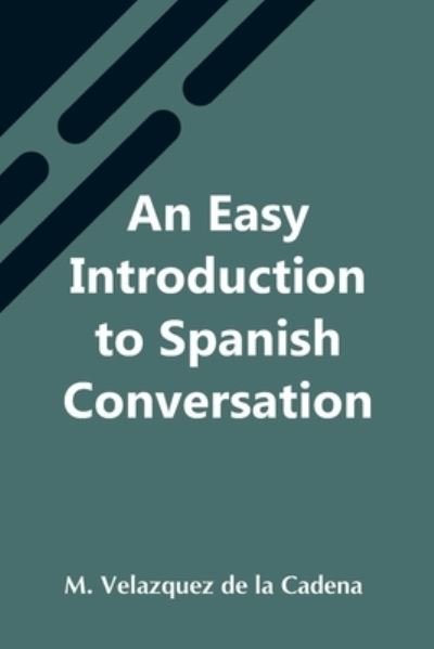 Cover for M Velazquez de la Cadena · An Easy Introduction To Spanish Conversation; Containing All That Is Necessary To Make A Rapid Progress In It (Taschenbuch) (2021)