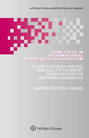 Good Faith in International Commercial Arbitration : It's Application by Arbitral Tribunals to the Parties' Contract and the Arbitration Agreement - Sabrina Pearson-Wenger - Bøger - Kluwer Law International - 9789403507385 - 15. juli 2024