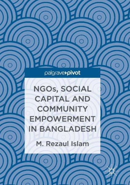 Cover for M.Rezaul Islam · NGOs, Social Capital and Community Empowerment in Bangladesh (Paperback Book) [Softcover reprint of the original 1st ed. 2016 edition] (2018)