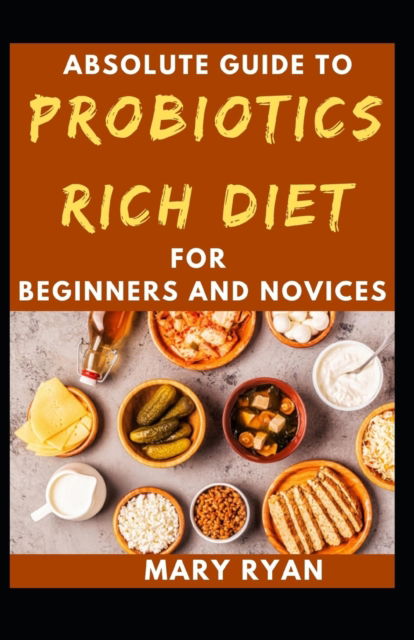 Cover for Mary Ryan · Absolute Guide To Probiotics Rich Diet For Beginners And Novices (Paperback Book) (2021)