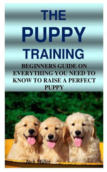 Cover for Jack Miller · The Puppy Training: Beginners Guide on Everything You Need to Know to Raise a Perfect Puppy (Paperback Book) (2020)