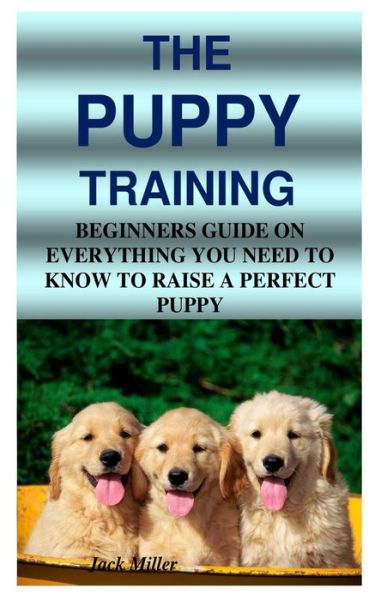 The Puppy Training: Beginners Guide on Everything You Need to Know to Raise a Perfect Puppy - Jack Miller - Books - Independently Published - 9798685365385 - September 11, 2020