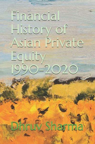 Financial History of Asian Private Equity, 1990-2020 - Dhruv Sharma - Books - Independently Published - 9798687923385 - September 19, 2020