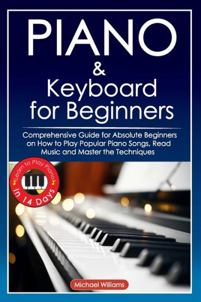 Piano and Keyboard for Beginners: Comprehensive Guide for Absolute Beginners on How to Play Popular Piano Songs, Read Music and Master the Techniques with Ease with Easy to Follow Instructions and Illustrations. Learn to Play Piano in 14 Days. - Michael Williams - Bøger - Independently Published - 9798736791385 - 12. april 2021