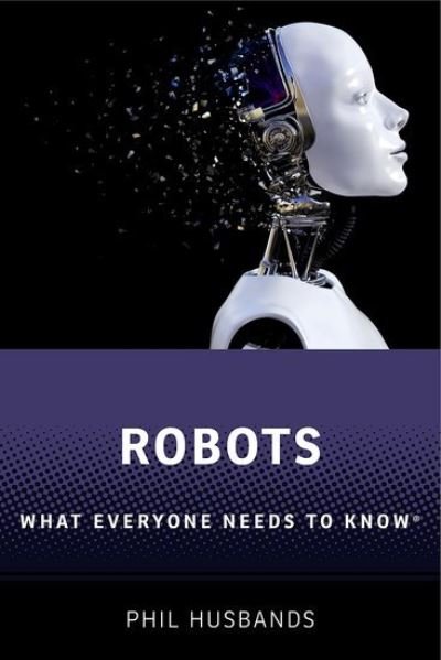 Cover for Husbands, Phil (Research Professor of Artificial Intelligence, University of Sussex) · Robots: What Everyone Needs to Know® - What Everyone Needs To Know® (Innbunden bok) (2021)