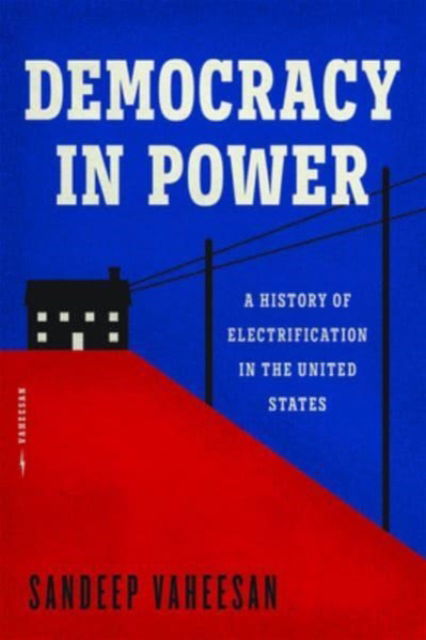 Cover for Sandeep Vaheesan · Democracy in Power: A History of Electrification in the United States (Hardcover Book) (2025)