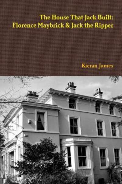 The House That Jack Built Florence Maybrick & Jack the Ripper - Kieran James - Books - Lulu.com - 9780244346386 - November 9, 2017