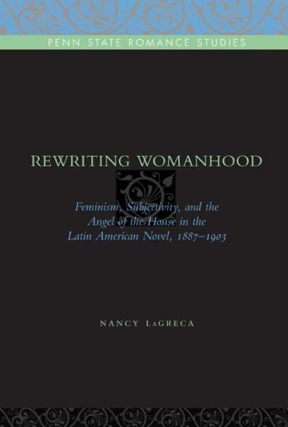 Cover for LaGreca, Nancy (University of Oklahoma) · Rewriting Womanhood: Feminism, Subjectivity, and the Angel of the House in the Latin American Novel, 1887–1903 - Penn State Romance Studies (Hardcover Book) (2009)