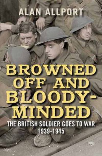 Cover for Alan Allport · Browned Off and Bloody-Minded: The British Soldier Goes to War 1939-1945 (Paperback Book) (2017)