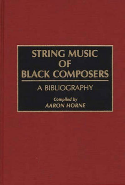 Cover for Aaron Horne · String Music of Black Composers: A Bibliography - Music Reference Collection (Hardcover Book) (1991)