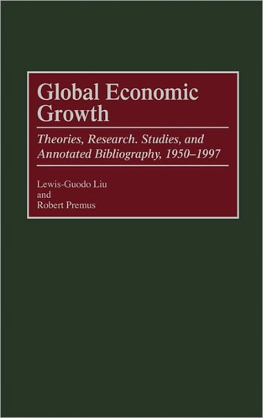 Cover for Lewis-Guodo Liu · Global Economic Growth: Theories, Research, Studies, and Annotated Bibliography, 1950-1997 - Bibliographies and Indexes in Economics and Economic History (Inbunden Bok) [Annotated edition] (2000)