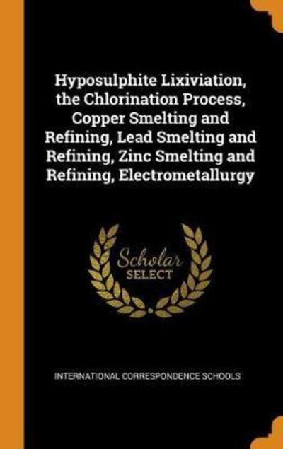 Cover for International Correspondence Schools · Hyposulphite Lixiviation, the Chlorination Process, Copper Smelting and Refining, Lead Smelting and Refining, Zinc Smelting and Refining, Electrometallurgy (Hardcover Book) (2018)