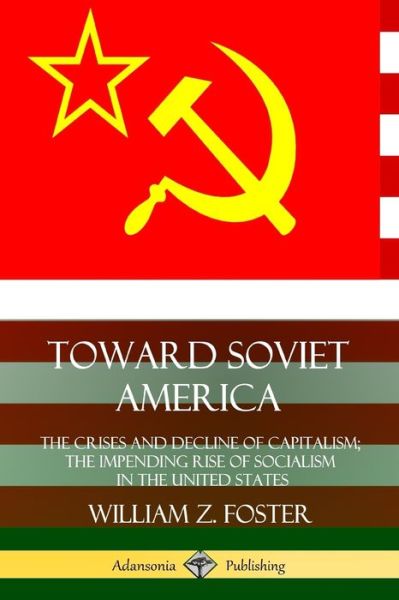 Cover for William Z. Foster · Toward Soviet America: The Crises and Decline of Capitalism; the Impending Rise of Socialism in the United States (Pocketbok) (2019)