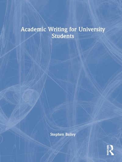 Cover for Bailey, Stephen (Taught English internationally and at the Univ of Nottingham &amp; Derby Univ &amp; has previously published with Routledge) · Academic Writing for University Students (Hardcover Book) (2021)