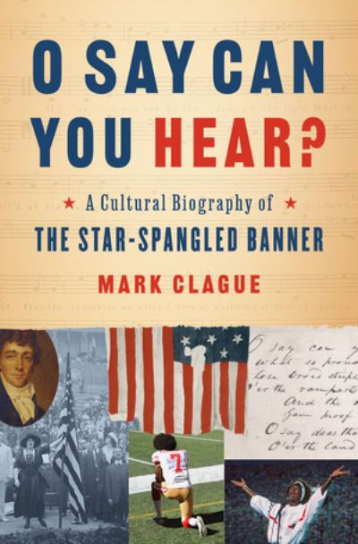 Cover for Mark Clague · O Say Can You Hear?: A Cultural Biography of &quot;The Star-Spangled Banner&quot; (Hardcover Book) (2022)