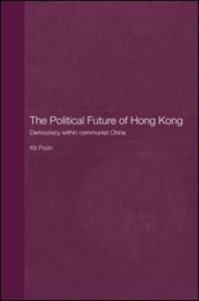 Cover for Poon, Kit (Hong Kong Polytechnic University, Hong Kong) · The Political Future of Hong Kong: Democracy within communist China - Routledge Studies on the Chinese Economy (Hardcover Book) (2007)