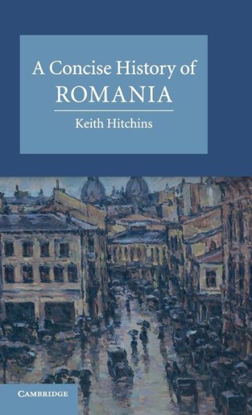 Cover for Hitchins, Keith (University of Illinois, Urbana-Champaign) · A Concise History of Romania - Cambridge Concise Histories (Hardcover Book) (2014)