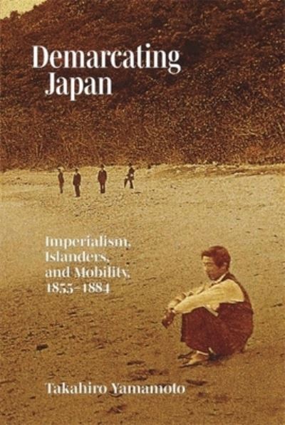 Cover for Takahiro Yamamoto · Demarcating Japan: Imperialism, Islanders, and Mobility, 1855–1884 - Harvard East Asian Monographs (Hardcover Book) (2023)