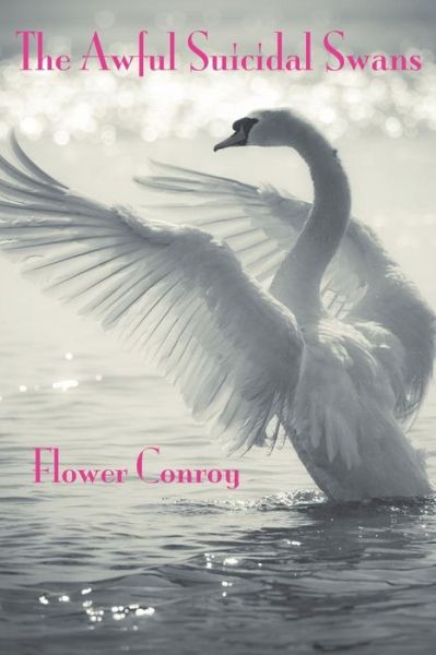 The Awful Suicidal Swans - Flower Conroy - Books - Headmistress Press - 9780692264386 - August 30, 2014
