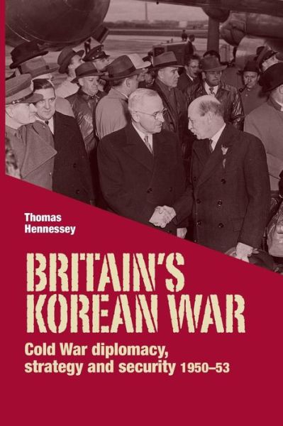 Cover for Thomas Hennessey · Britain’S Korean War: Cold War Diplomacy, Strategy and Security 1950–53 (Paperback Book) (2015)