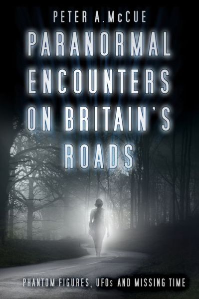 Paranormal Encounters on Britain's Roads: Phantom Figures, UFOs and Missing Time - Peter A. McCue - Bücher - The History Press Ltd - 9780750984386 - 19. Februar 2018