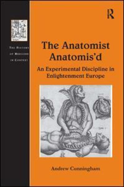 The Anatomist Anatomis'd: An Experimental Discipline in Enlightenment Europe - The History of Medicine in Context - Andrew Cunningham - Bücher - Taylor & Francis Ltd - 9780754663386 - 28. Mai 2010