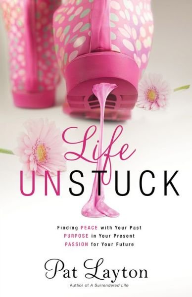 Cover for Pat Layton · Life Unstuck – Finding Peace with Your Past, Purpose in Your Present, Passion for Your Future (Pocketbok) (2015)