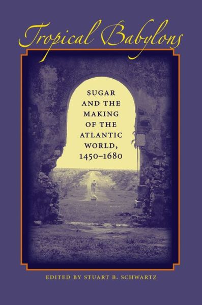 Cover for Stuart B Schwartz · Tropical Babylons: Sugar and the Making of the Atlantic World, 1450-1680 (Paperback Book) [New edition] (2004)