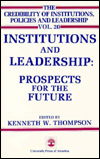 Institutions and Leadership: Prospects for the Future - The Credibility of Institutions, Policies and Leadership Series - Kenneth W. Thompson - Books - University Press of America - 9780819157386 - February 27, 1987