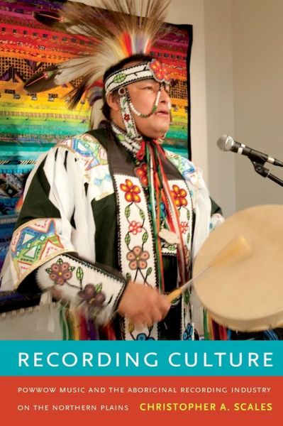 Cover for Christopher A. Scales · Recording Culture: Powwow Music and the Aboriginal Recording Industry on the Northern Plains - Refiguring American Music (Paperback Book) (2012)