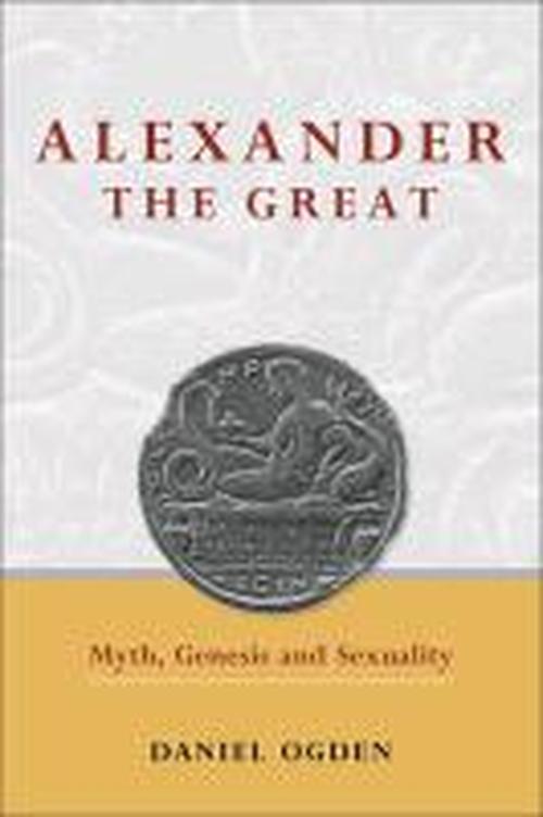 Cover for Ogden, Daniel (Department of Classics, University of Exeter (United Kingdom)) · Alexander the Great: Myth, Genesis and Sexuality (Taschenbuch) (2011)