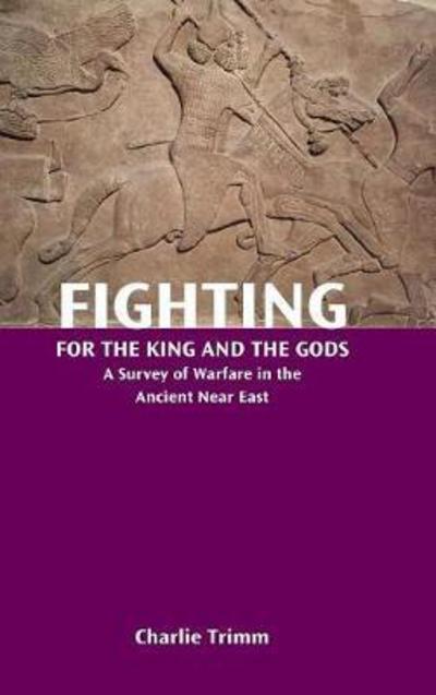 Cover for Charlie Trimm · Fighting for the King and the Gods : A Survey of Warfare in the Ancient Near East (Hardcover Book) (2017)