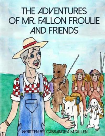 Cover for Cassandra M Allen · The Advenures of Mr. Fallon Froulie and Friends (Paperback Book) (2017)