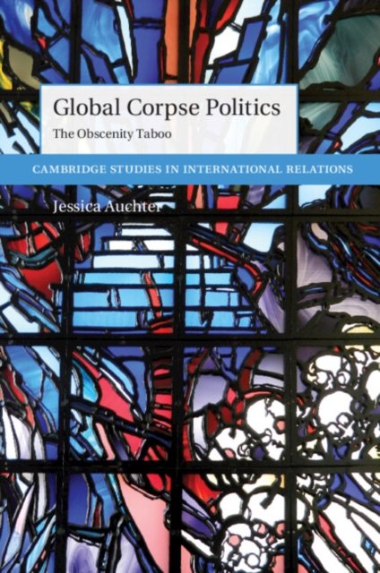 Cover for Auchter, Jessica (University of Tennessee, Chattanooga) · Global Corpse Politics: The Obscenity Taboo - Cambridge Studies in International Relations (Paperback Book) (2023)