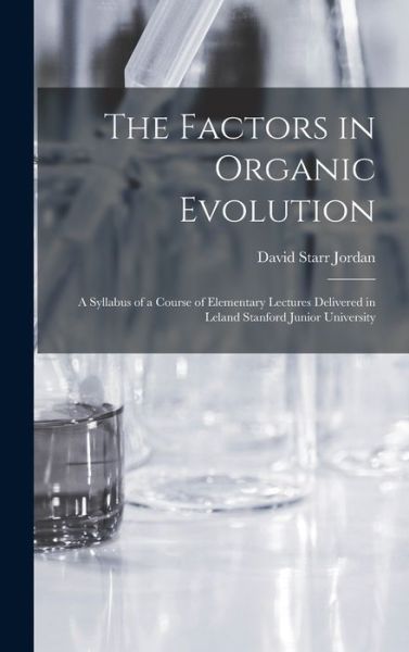 Cover for David Starr 1851-1931 Jordan · The Factors in Organic Evolution; a Syllabus of a Course of Elementary Lectures Delivered in Leland Stanford Junior University (Hardcover Book) (2021)