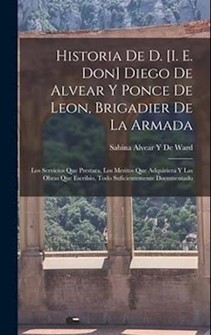 Cover for Sabina Alvear Y. De Ward · Historia de D. [I. E. Don] Diego de Alvear y Ponce de Leon, Brigadier de la Armada (Bog) (2022)
