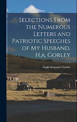 Cover for Hugh Alexander Gorley · Selections from the Numerous Letters and Patriotic Speeches of My Husband, H. A. Gorley (Book) (2022)