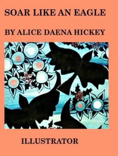 Cover for Alice Daena Hickey · Soar Like an Eagle: birds (Hardcover Book) (2021)