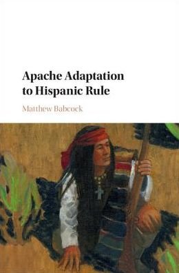 Cover for Babcock, Matthew (University of North Texas) · Apache Adaptation to Hispanic Rule - Studies in North American Indian History (Hardcover Book) (2016)
