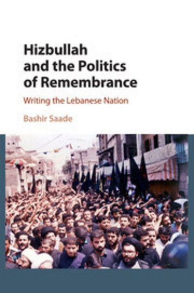 Cover for Saade, Bashir (University of Edinburgh) · Hizbullah and the Politics of Remembrance: Writing the Lebanese Nation - Cambridge Middle East Studies (Paperback Book) (2018)