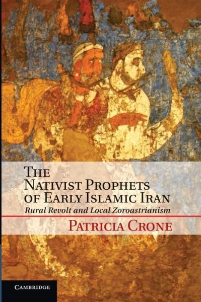 Cover for Crone, Patricia (Institute for Advanced Study, Princeton, New Jersey) · The Nativist Prophets of Early Islamic Iran: Rural Revolt and Local Zoroastrianism (Paperback Book) (2014)