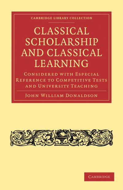 Cover for John William Donaldson · Classical Scholarship and Classical Learning: Considered with Especial Reference to Competitive Tests and University Teaching - Cambridge Library Collection - Classics (Paperback Book) (2010)