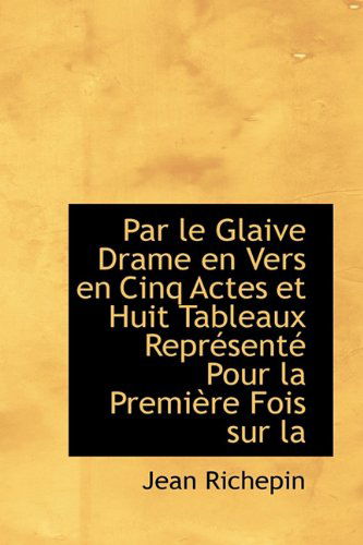 Cover for Jean Richepin · Par Le Glaive Drame en Vers en Cinq Actes et Huit Tableaux Représenté Pour La Première Fois Sur La (Hardcover Book) (2009)