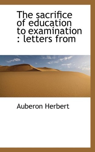 Cover for Auberon Herbert · The Sacrifice of Education to Examination: Letters from (Pocketbok) (2009)