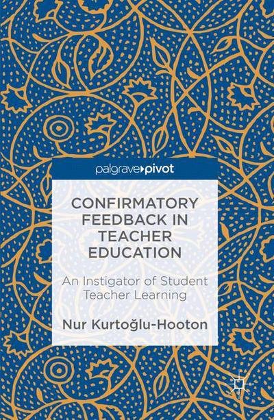 Cover for Nur Kurtoglu-Hooton · Confirmatory Feedback in Teacher Education: An Instigator of Student Teacher Learning (Hardcover Book) [1st ed. 2016 edition] (2016)