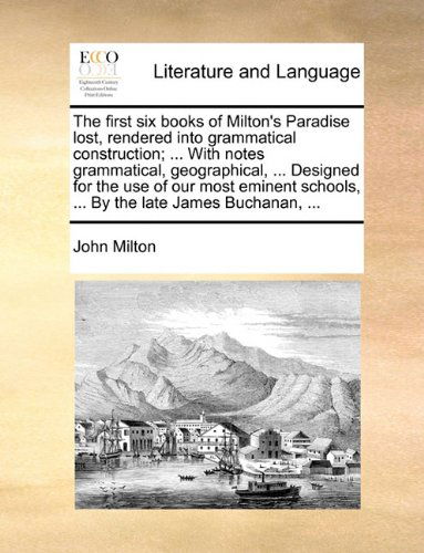 The First Six Books of Milton's Paradise Lost, Rendered into Grammatical Construction; ... with Notes Grammatical, Geographical, ... Designed for the ... Schools, ... by the Late James Buchanan, ... - John Milton - Books - Gale ECCO, Print Editions - 9781140650386 - May 27, 2010