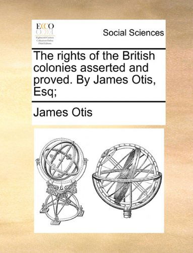 The Rights of the British Colonies Asserted and Proved. by James Otis, Esq; - James Otis - Książki - Gale ECCO, Print Editions - 9781140915386 - 28 maja 2010